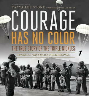 Courage Has No Color: The True Story of the Triple Nickles, America's First Black Paratroopers by Tanya Lee Stone, Ashley Bryan