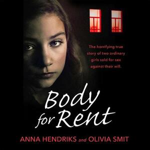 Body for Rent: The terrifying true story of two ordinary girls sold for sex against their will by Olivia Smit, Anna Hendriks