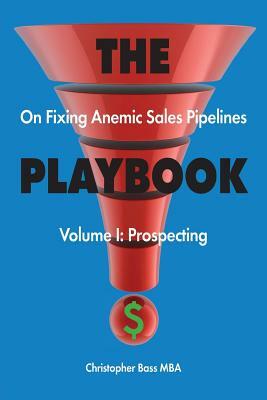 THE PLAYBOOK on Fixing Anemic Sales Pipelines Volume I: Prospecting by Christopher Bass