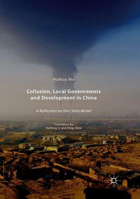 Collusion, Local Governments and Development in China: A Reflection on the China Model by Huihua Nie