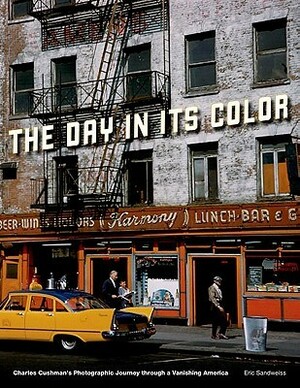 Day in Its Color: Charles Cushman's Photographic Journey Through a Vanishing America by Eric Sandweiss