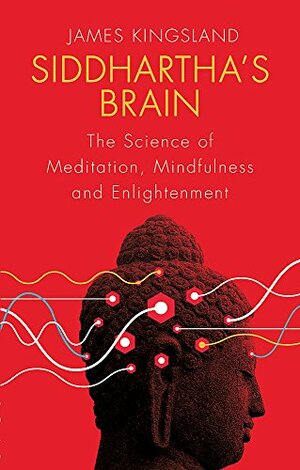 Siddhartha's Brain: The Science of Meditation, Mindfulness and Enlightenment by James Kingsland