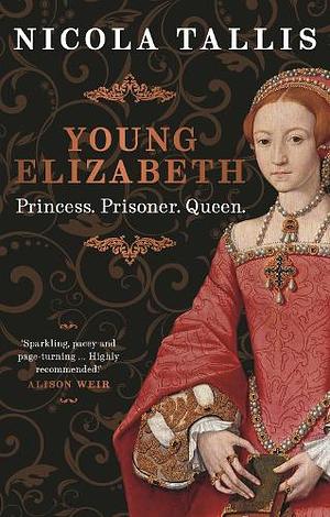 Young Elizabeth: Princess. Prisoner. Queen by Nicola Tallis