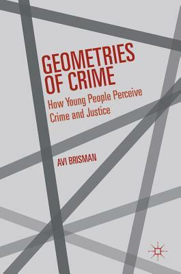 Geometries of Crime: How Young People Perceive Crime and Justice by Avi Brisman
