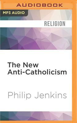 The New Anti-Catholicism: The Last Acceptable Prejudice by Philip Jenkins