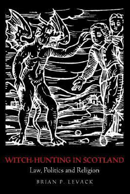 Witch-Hunting in Scotland: Law, Politics and Religion by Brian P. Levack