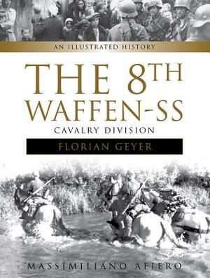 The 8th Waffen-SS Cavalry Division "florian Geyer": An Illustrated History by Massimiliano Afiero
