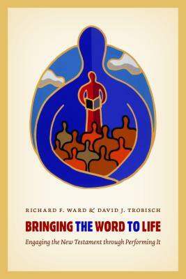Bringing the Word to Life: Engaging the New Testament Through Performing It by David Trobisch, Richard Ward