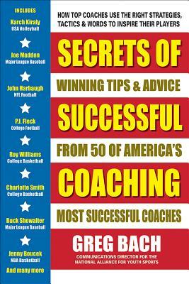 Secrets of Successful Coaching: Winning Tips & Advice from Fifty of America's Most Successful Coaches by Greg Bach