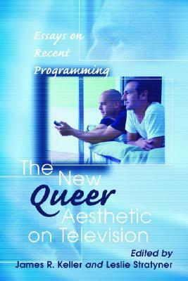 The New Queer Aesthetic on Television: Essays on Recent Programming by James R. Keller