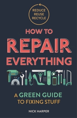 How to Repair Everything: A Green Guide to Fixing Stuff by Nick Harper