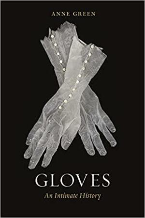 Gloves: An Intimate History by Anne Green