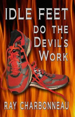Idle Feet Do the Devil's Work by Ray Charbonneau