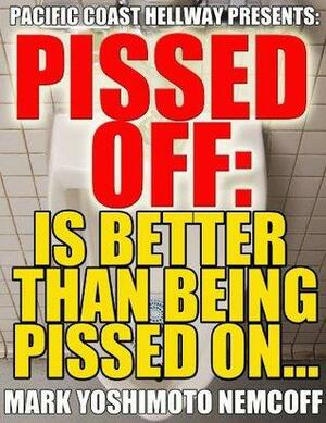 Pissed Off: Is Better Than Being Pissed On... by Mark Yoshimoto Nemcoff