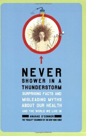 Never Shower in a Thunderstorm: Surprising Facts and Misleading Myths About Our Health and the World We Live In by Anahad O'Connor