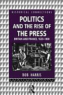 Politics and the Rise of the Press: Britain and France, 1620-1800 by Bob Harris