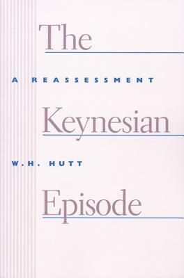 The Keynesian Episode: A Reassessment by W.H. Hutt