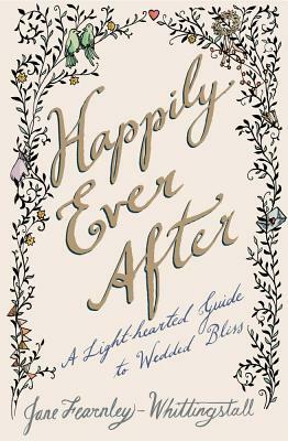 Happily Ever After: A Light-Hearted Guide to Wedded Bliss by Jane Fearnley-Whittingstall