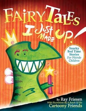 Fairy Tales I Just Made Up: Snarky Bedtime Stories for Weirdo Children by Ray Friesen
