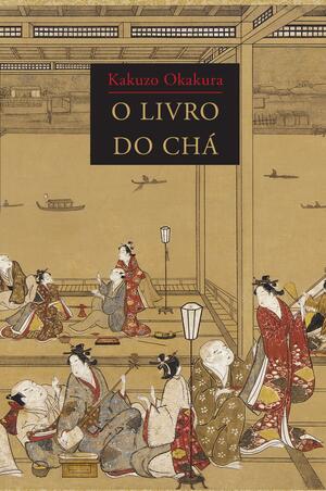 O Livro do Chá by Elise Grilli, Kakuzō Okakura