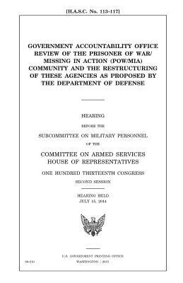 Government Accountability Office review of the prisoner of war/missing in action (POW/MIA) community and the restructuring of these agencies as propos by United States Congress, Committee on Armed Services, United States House of Representatives