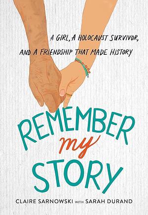 Remember My Story: A Girl, a Holocaust Survivor, and a Friendship That Made History by Claire Sarnowski