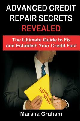 Advanced Credit Repair Secrets Revealed: The Ultimate Guide to Fix and Establish Your Credit Fast by Marsha Graham