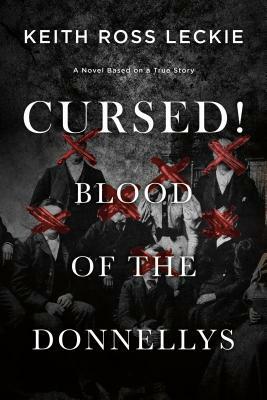 Cursed! Blood of the Donnellys: A Novel Based on a True Story by Keith Ross Leckie