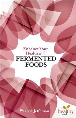 Enhance Your Health with Fermented Foods by Warren Jefferson