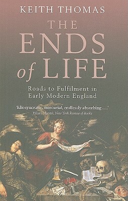 The Ends of Life: Roads to Fulfillment in Early Modern England by Keith Thomas