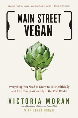 Main Street Vegan: Everything You Need to Know to Eat Healthfully and Live Compassionately in the Real World by Adair Moran, Victoria Moran