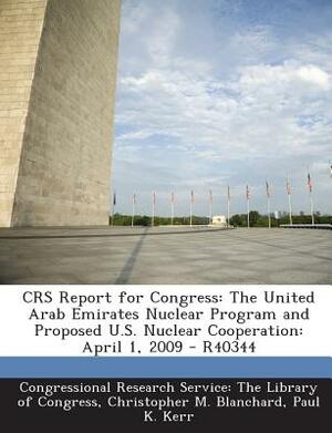 Crs Report for Congress: The United Arab Emirates Nuclear Program and Proposed U.S. Nuclear Cooperation: April 1, 2009 - R40344 by Paul K. Kerr, Christopher M. Blanchard