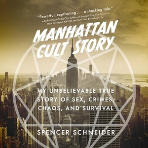 Manhattan Cult Story: My Unbelievable True Story of Sex, Crimes, Chaos, and Survival by Spencer Schneider
