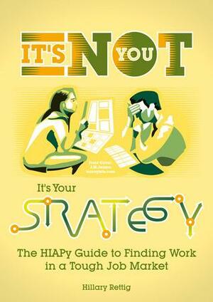 It's Not You, It's Your Strategy: The HIAPy Guide to Finding Work in a Tough Job Market. by Hillary Rettig