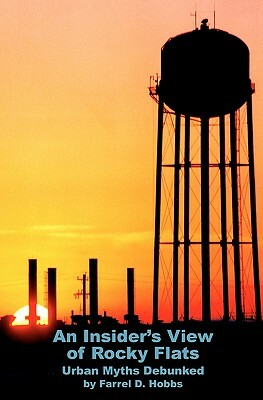 An Insider's View of Rocky Flats: Urban Myths Debunked by Farrel D. Hobbs