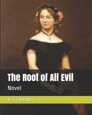 The Root of All Evil: Novel by J. S. Fletcher