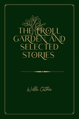 The Troll Garden, and Selected Stories: Gold Deluxe Edition by Willa Cather