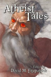 Atheist Tales by Corwin Merrill, David M. Fitzpatrick, James Hickey, John Lance, Earl Lee, David Fitzpatrick, Sarah Trachtenberg, Jane Gallagher, Gary J. Beharry, Vincent L. Scarsella, Marianna Manns, Dan Thompson, Dan Barker