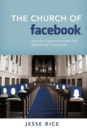 The Church of Facebook: How the Hyperconnected Are Redefining Community by Jesse Rice