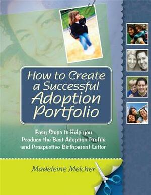 How to Create a Successful Adoption Portfolio: Easy Steps to Help You Produce the Best Adoption Profile and Prospective Birthparent Letter by Madeleine Melcher