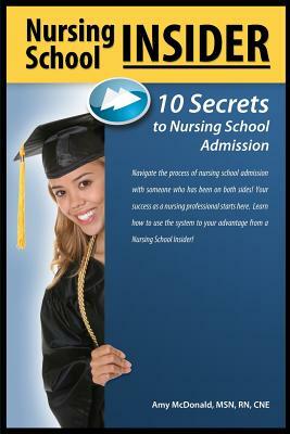 Nursing School Insider: 10 Secrets to Nursing School Admission by Amy McDonald
