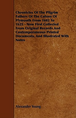 Chronicles of the Pilgrim Fathers of the Colony of Plymouth from 1602 to 1625 - Now First Collected from Original Records and Contemporaneous Printed by Alexander Young