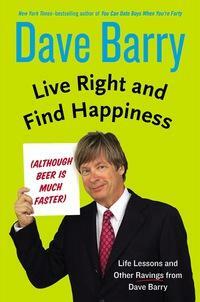 Live Right and Find Happiness (Although Beer is Much Faster) by Dave Barry