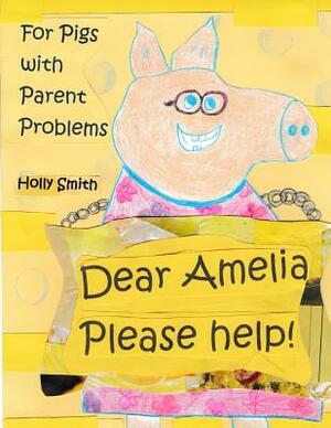 Dear Amelia, Please Help!: For Pigs with Parent and Other Problems by Holly Smith