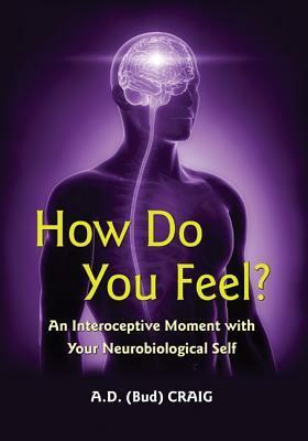 How Do You Feel?: An Interoceptive Moment with Your Neurobiological Self by A.D. Craig
