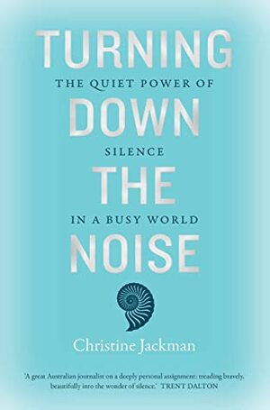 Turning Down The Noise: The quiet power of silence in a busy world by Christine Jackman