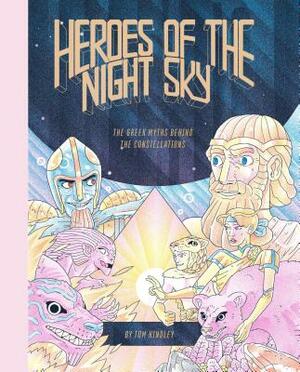 Heroes of the Night Sky: The Greek Myths Behind the Constellations by Tom Kindley