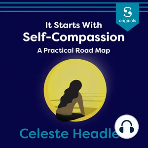 It Starts with Self-Compassion: A Practical Road Map by Celeste Headlee, Celeste Headlee