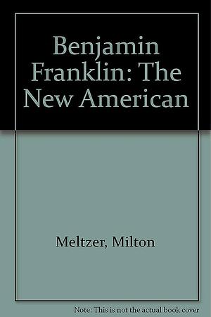 Benjamin Franklin: The New American by Milton Meltzer