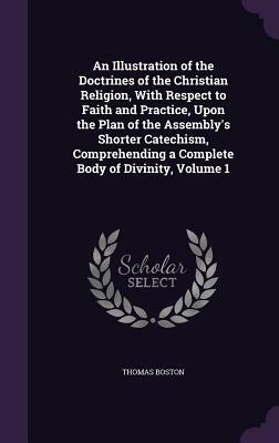 An Illustration of the Doctrines of the Christian Religion, with Respect to Faith and Practice, Upon the Plan of the Assembly's Shorter Catechism, Com by Thomas Boston